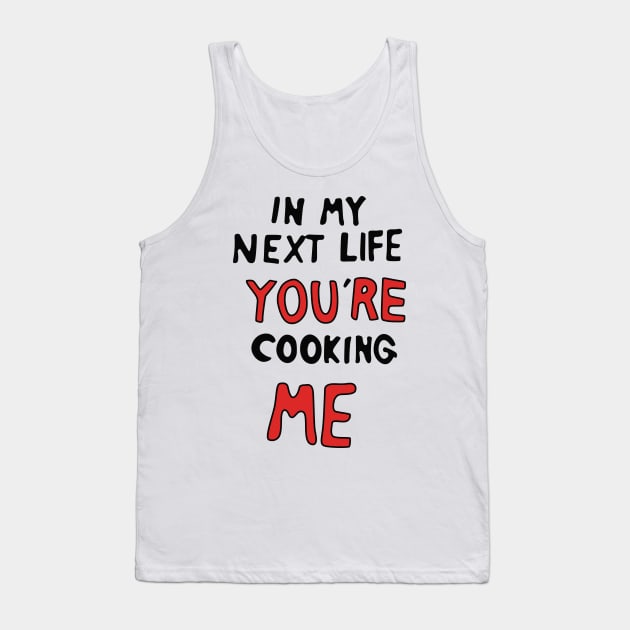 In My Next Life You're Cooking Me Tank Top by saintpetty